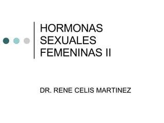 HORMONAS SEXUALES FEMENINAS II DR. RENE CELIS MARTINEZ 