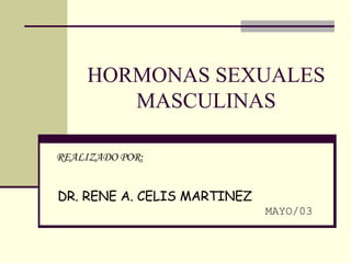 HORMONAS SEXUALES MASCULINAS REALIZADO POR:  DR. RENE A. CELIS MARTINEZ   MAYO/03 