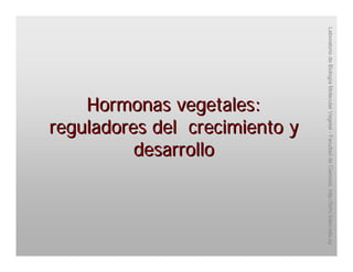 Hormonas vegetales:Hormonas vegetales:
reguladores del crecimiento yreguladores del crecimiento y
desarrollodesarrollo
LaboratoriodeBiologíaMolecularVegetal-FacultaddeCiencias.http://bmv.fcien.edu.uy
 