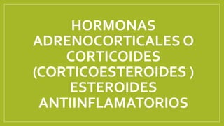 HORMONAS
ADRENOCORTICALES O
CORTICOIDES
(CORTICOESTEROIDES )
ESTEROIDES
ANTIINFLAMATORIOS
 
