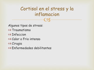 Cortisol en el stress y la
             inflamacion
                      
Algunos tipos de stress:
 Traumatismo
 Infeccion
 Calor o Frio intenso
 Cirugia
 Enfermedades debilitantes
 