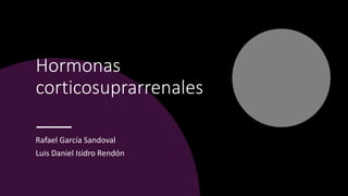 Hormonas
corticosuprarrenales
Rafael García Sandoval
Luis Daniel Isidro Rendón
 