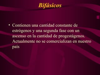 Bifásicos  Contienen una cantidad constante de estrógenos y una segunda fase con un ascenso en la cantidad de progestágenos. Actualmente no se comercializan en nuestro país  