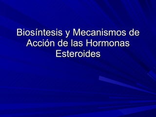 Biosíntesis y Mecanismos de Acción de las Hormonas Esteroides 