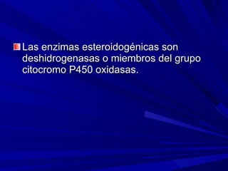 Las enzimas esteroidogénicas son deshidrogenasas o miembros del grupo citocromo P450 oxidasas. 