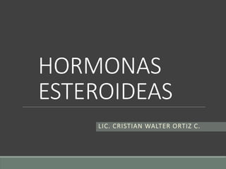 HORMONAS
ESTEROIDEAS
LIC. CRISTIAN WALTER ORTIZ C.
 