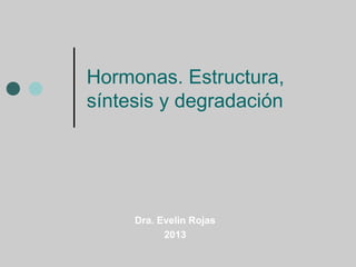 Hormonas. Estructura,
síntesis y degradación

Dra. Evelin Rojas
2013

 