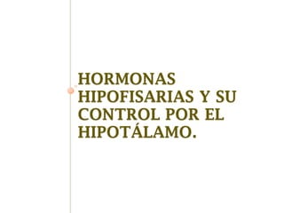 HORMONAS
HIPOFISARIAS Y SU
CONTROL POR EL
HIPOTÁLAMO.
 