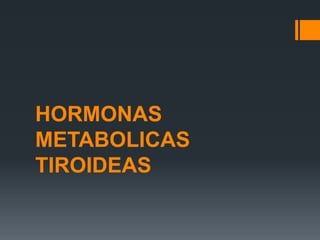 HORMONAS
METABOLICAS
TIROIDEAS
 