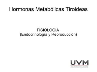 Hormonas Metabólicas Tiroideas 
FISIOLOGIA 
(Endocrinología y Reproducción) 
 