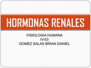 HORMONAS RENALES
     FISIOLOGIA HUMANA
            IV-03
  GOMEZ SALAS BRIAN DANIEL
 