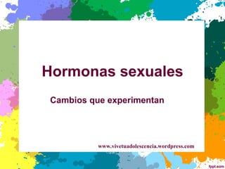 Hormonas sexuales Cambios que experimentan www.vivetuadolescencia.wordpress.com 