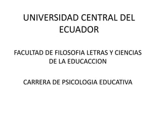UNIVERSIDAD CENTRAL DEL
ECUADOR
FACULTAD DE FILOSOFIA LETRAS Y CIENCIAS
DE LA EDUCACCION
CARRERA DE PSICOLOGIA EDUCATIVA
 