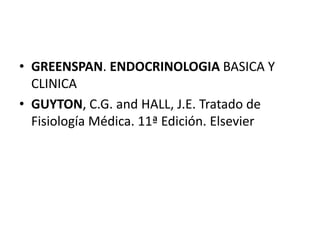 • GREENSPAN. ENDOCRINOLOGIA BASICA Y
CLINICA
• GUYTON, C.G. and HALL, J.E. Tratado de
Fisiología Médica. 11ª Edición. Elsevier
 