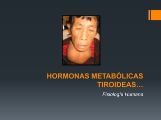 HORMONAS METABÓLICAS
TIROIDEAS…
Fisiología Humana
 