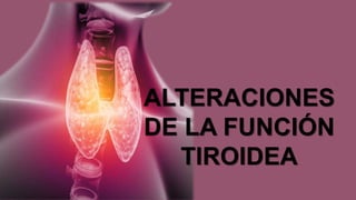 ALTERACIONES
DE LA FUNCIÓN
TIROIDEA
 
