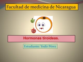Hormonas tiroideas.
Estudiante: Yodir Pérez
Facultad de medicina de Nicaragua
 