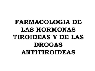 FARMACOLOGIA DE LAS HORMONAS TIROIDEAS Y DE LAS DROGAS ANTITIROIDEAS 