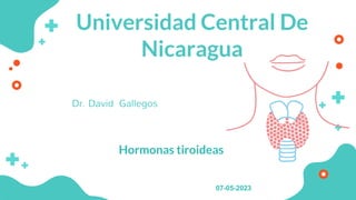 Universidad Central De
Nicaragua
Dr. David Gallegos
01
Hormonas tiroideas
07-05-2023
 