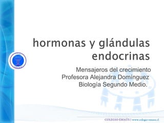 Mensajeros del crecimiento
Profesora Alejandra Domínguez
      Biología Segundo Medio.
 