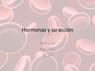 Hormonas y su acción FSH y LH Páncreas ACTH 