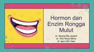 Hormon dan
Enzim Rongga
Mulut
dr. Styana Ria Jayanti
dr. Yeni Reza Zelvia
dr. Igus Ulfa Yaze
 