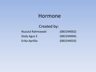 Hormone Created by: NuzululRahmawati		(083194002) DedyAgus S			(083194004) Erika Aprillia			(083194033) 