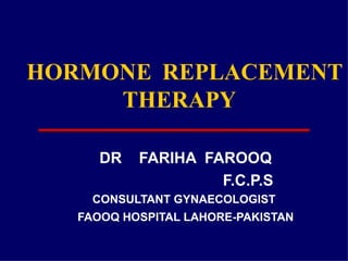DR  FARIHA  FAROOQ   F.C.P.S CONSULTANT GYNAECOLOGIST  FAOOQ HOSPITAL LAHORE-PAKISTAN HORMONE   REPLACEMENT   THERAPY 