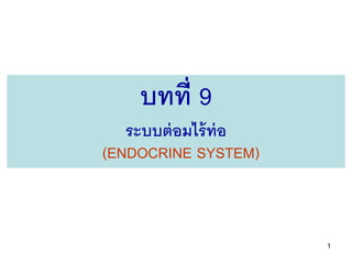 บทที่ 9
   ระบบต่ อมไร้ ท่อ
(ENDOCRINE SYSTEM)



                      1
 