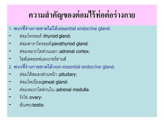 ความสาคัญของต่ อมไร้ ท่อต่ อร่ างกาย
1. พวกที่ร่างกายขาดไม่ ได้ (essential endocrine gland)
- ต่อมไทรอยด์ (thyroid gland)
...