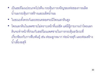 • เป็ นฮอร์ โมนประเภทโปรตีน กระตุ้นการเจริญของท่อของการผลิต
  น ้านมกระตุ้นการสร้ างและผลิตน ้านม
• ในขณะตังครรภ์และตอนคลอ...