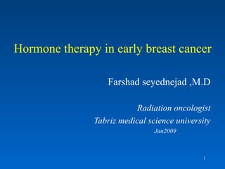 Hormone therapy in early breast cancer Farshad seyednejad ,M.D Radiation oncologist Tabriz medical science university Jan2009 