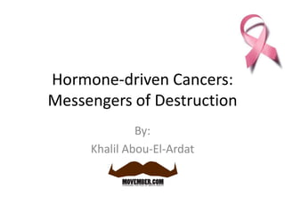 Hormone-driven Cancers:
Messengers of Destruction
              By:
     Khalil Abou-El-Ardat
 