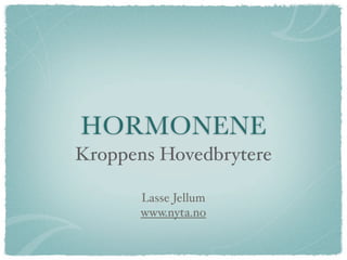 HORMONENE
Kroppens Hovedbrytere

      Lasse Jellum
      www.nyta.no
 