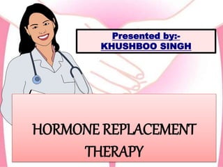 HORMONE REPLACEMENT
THERAPY
Presented by:-
KHUSHBOO SINGH
 