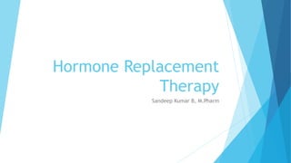 Hormone Replacement
Therapy
Sandeep Kumar B, M.Pharm
 