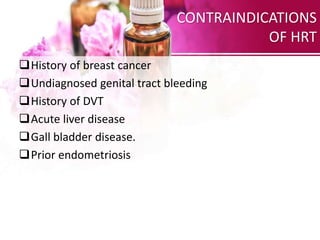 CONTRAINDICATIONS
OF HRT
History of breast cancer
Undiagnosed genital tract bleeding
History of DVT
Acute liver diseas...