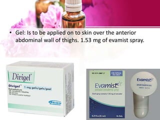 • Gel: Is to be applied on to skin over the anterior
abdominal wall of thighs. 1.53 mg of evamist spray.
 