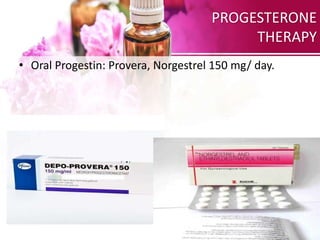 PROGESTERONE
THERAPY
• Oral Progestin: Provera, Norgestrel 150 mg/ day.
 