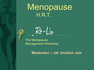 The Menopause
Management Workshop
Menopause
H.R.T.
Moderator :- DR. SHARDA JAIN
 