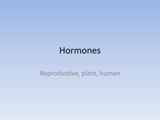 Hormones
Reproductive, plant, human

 