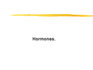 Hormones.
 