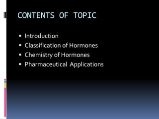 CONTENTS OF TOPIC
 Introduction
 Classification of Hormones
 Chemistry of Hormones
 Pharmaceutical Applications
 