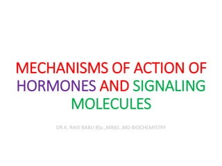 MECHANISMS OF ACTION OF
HORMONES AND SIGNALING
MOLECULES
DR.K. RAVI BABU BSc.,MBBS.,MD BIOCHEMISTRY
 
