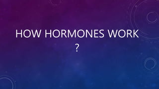 HOW HORMONES WORK
?
 