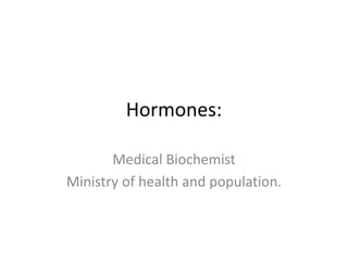 Hormones:
Medical Biochemist
Ministry of health and population.
 