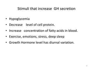 Stimuli that increase GH secretion
• Hypoglycemia
• Decrease level of cell protein.
• Increase concentration of fatty acids in blood.
• Exercise, emotions, stress, deep sleep
• Growth Hormone level has diurnal variation.
41
 