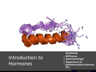 Introduction to
Hormones
Darakshan
M.Pharma
(pharmacology)
Department of
pharmaceutical sciences,
KU.
This Photo by Unknown author is licensed under CC BY-SA.
 
