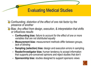Evaluating Medical Studies <ul><li>Confounding:  distortion of the effect of one risk factor by the presence of another </...