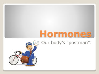 Hormones
Our body’s “postman”.
 